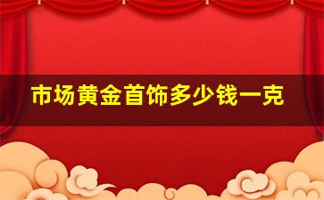 市场黄金首饰多少钱一克