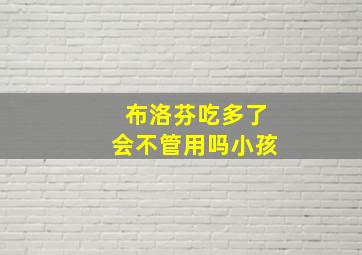 布洛芬吃多了会不管用吗小孩