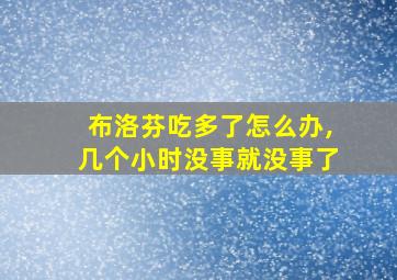 布洛芬吃多了怎么办,几个小时没事就没事了