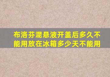 布洛芬混悬液开盖后多久不能用放在冰箱多少天不能用