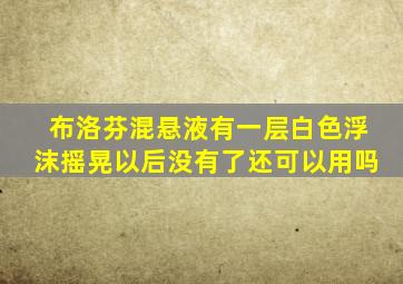 布洛芬混悬液有一层白色浮沫摇晃以后没有了还可以用吗