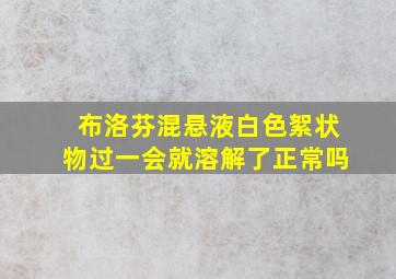 布洛芬混悬液白色絮状物过一会就溶解了正常吗