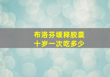 布洛芬缓释胶囊十岁一次吃多少