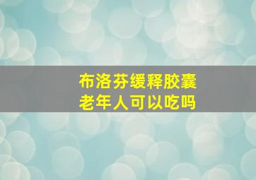 布洛芬缓释胶囊老年人可以吃吗