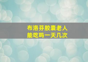 布洛芬胶囊老人能吃吗一天几次