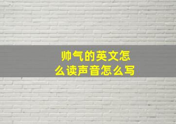 帅气的英文怎么读声音怎么写