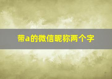 带a的微信昵称两个字