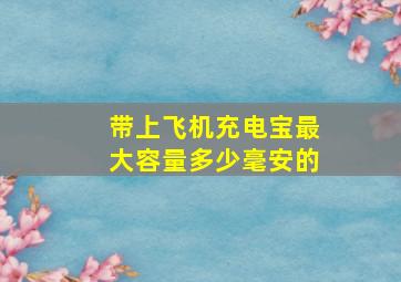 带上飞机充电宝最大容量多少毫安的