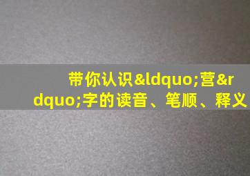 带你认识“营”字的读音、笔顺、释义