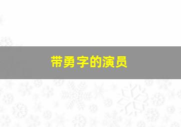 带勇字的演员