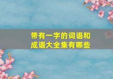 带有一字的词语和成语大全集有哪些