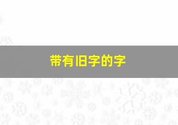 带有旧字的字