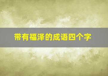 带有福泽的成语四个字