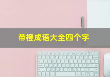 带橙成语大全四个字