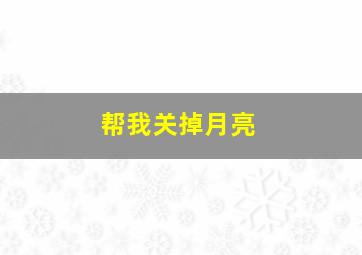 帮我关掉月亮