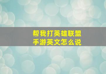 帮我打英雄联盟手游英文怎么说