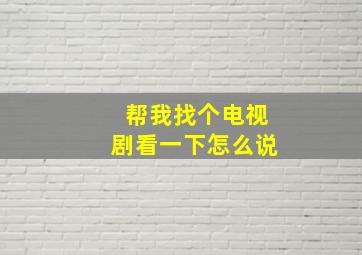 帮我找个电视剧看一下怎么说