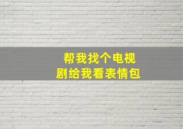 帮我找个电视剧给我看表情包