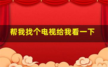 帮我找个电视给我看一下