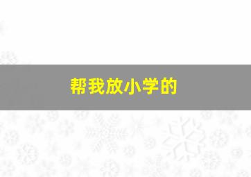 帮我放小学的