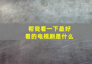 帮我看一下最好看的电视剧是什么