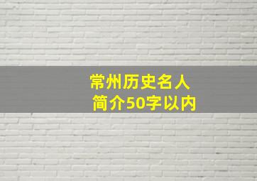 常州历史名人简介50字以内