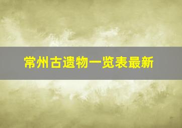 常州古遗物一览表最新