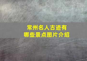 常州名人古迹有哪些景点图片介绍