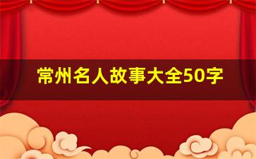 常州名人故事大全50字