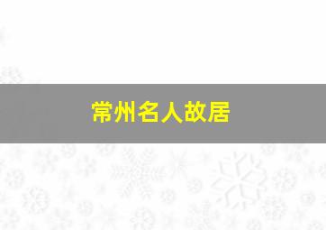 常州名人故居