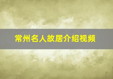 常州名人故居介绍视频