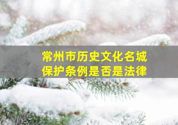 常州市历史文化名城保护条例是否是法律