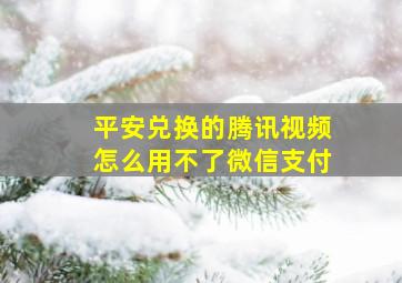 平安兑换的腾讯视频怎么用不了微信支付