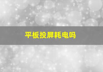 平板投屏耗电吗