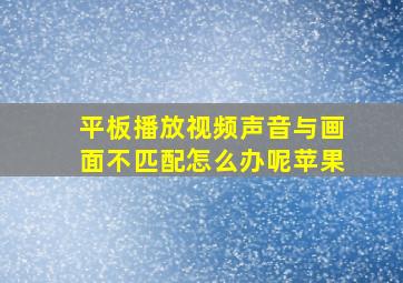 平板播放视频声音与画面不匹配怎么办呢苹果