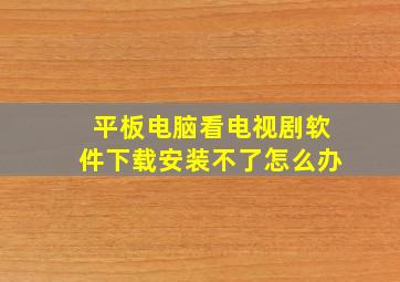 平板电脑看电视剧软件下载安装不了怎么办