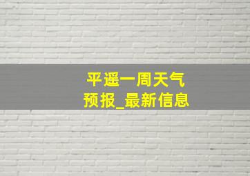 平遥一周天气预报_最新信息