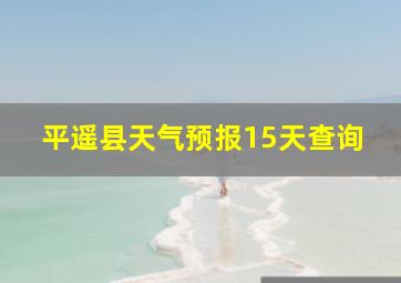 平遥县天气预报15天查询