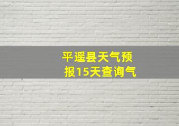 平遥县天气预报15天查询气