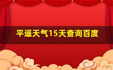 平遥天气15天查询百度