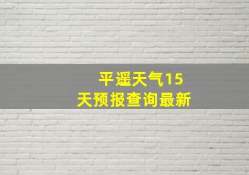 平遥天气15天预报查询最新