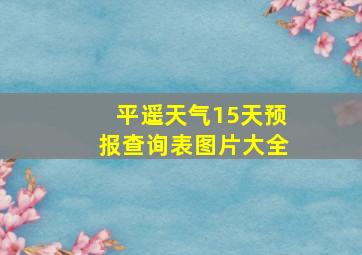 平遥天气15天预报查询表图片大全