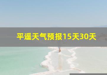 平遥天气预报15天30天