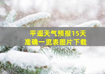 平遥天气预报15天准确一览表图片下载