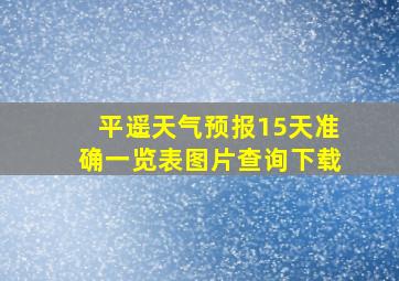 平遥天气预报15天准确一览表图片查询下载