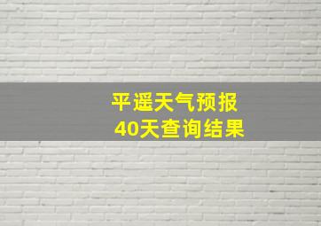 平遥天气预报40天查询结果