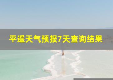 平遥天气预报7天查询结果