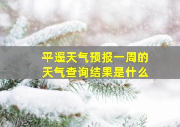 平遥天气预报一周的天气查询结果是什么