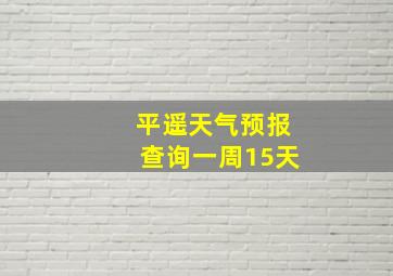 平遥天气预报查询一周15天