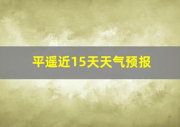 平遥近15天天气预报